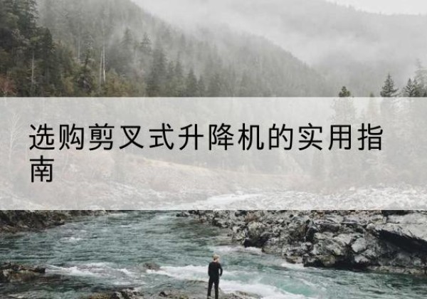 武胜剪叉式升降机怎么选-选购剪叉式升降机的实用指南